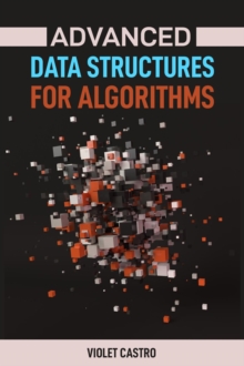 ADVANCED DATA STRUCTURES FOR ALGORITHMS : Mastering Complex Data Structures for Algorithmic Problem-Solving (2024)