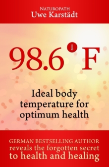 98,6 : Ideal Body Temperature as the Secret to Optimum Health