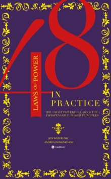 The 48 Laws of Power in Practice : The 3 Most Powerful Laws & The 4 Indispensable Power Principles