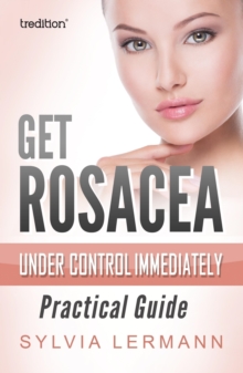 Get Rosacea Under Control Immediately : Practical Guide