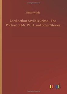 Lord Arthur Saviles Crime - The Portrait of Mr. W. H. and other Stories