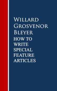 How To Write Special Feature Articles by Willard Grosvenor Bleyer