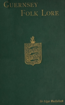 Guernsey Folk Lore : A Collection of popular Superstitions, legendary Tales, peculiar Customs, Proverbs, weather sayings, ... of the people of that island