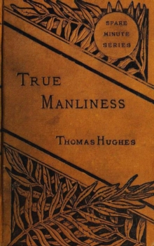 True Manliness : From the Writings of Thomas Hughes