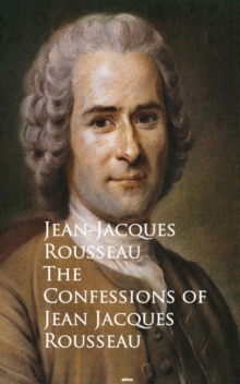 The Confessions of Jean Jacques Rousseau : Bestsellers and famous Books