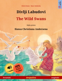 Divlji Labudovi - The Wild Swans (hrvatski - engleski) : Dvojezicna djecji knjiga prema jednoj bajci od Hansa Christiana Andersena, s internetskim audio i video zapisima