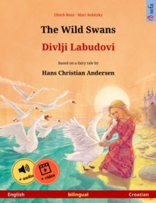 The Wild Swans - Divlji Labudovi (English - Croatian) : Bilingual children's book based on a fairy tale by Hans Christian Andersen, with online audio and video