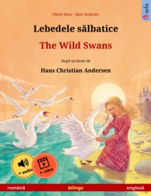 Lebedele salbatice - The Wild Swans (romana - engleza) : Carte de copii bilingva dupa un basm de Hans Christian Andersen, cu audio si video online