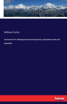 Instructions for Collecting and Preserving Insects, Particularly Moths and Butterflies, Paperback / softback Book Instructions for Collecting and Preserving Insects, Particularly Moths and Butterflies, Paperback / softback Book