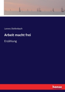 Arbeit macht frei : Erzahlung