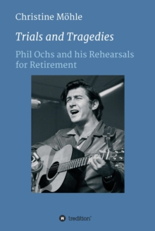 Trials and Tragedies : Phil Ochs and his Rehearsals for Retirement