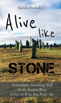 Alive Like Stone : Sometimes, Standing Still Is the Fastest Way to Get to Who You Truly Are