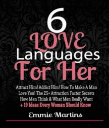 6 Love Languages For Her: Attract Him! Addict Him! How To Make A Man Love You! The 25+ Attraction Factor Secrets : How Men Think & What Men Really Want + 19 Rules Every Woman Should Know To Get Him