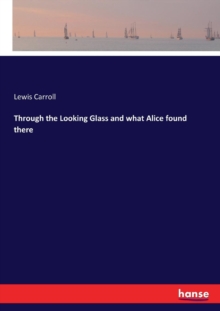 Through the Looking Glass and what Alice found there, Paperback / softback Book Through the Looking Glass and what Alice found there, Paperback / softback Book