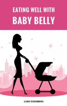 Eating Well With Baby Belly : Healthy Eating While Pregnant (Pregnancy Nutrition Guide)