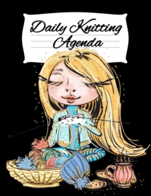 Daily Knitting Agenda : Personal Knitting Planner For Inspiration & Motivation