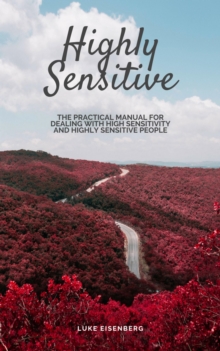 Highly Sensitive : The Practical Manual For Dealing With High Sensitivity And Highly Sensitive People (High Sensitivity Guide: Including Many Tips And Tricks For Private And Professional Everyday Life