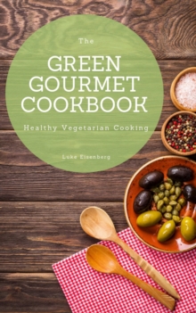 The Green Gourmet Cookbook : 100 Creative And Flavorful Vegetarian Cuisines (Healthy Vegetarian Cooking)