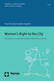 Women's Right to the City : The Family as a Dispositive in Urban Settlements in Mexico