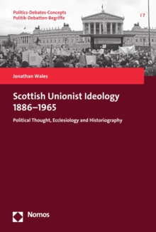 Scottish Unionist Ideology 1886-1965 : Political Thought, Ecclesiology and Historiography