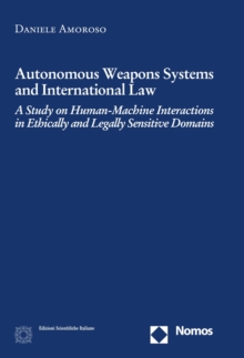 Autonomous Weapons Systems and International Law : A Study on Human-Machine Interactions in Ethically and Legally Sensitive Domains