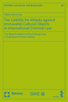 The Liability for Attacks against Immovable Cultural Objects in International Criminal Law : The Need for Reform of the Existing Gaps in Individual Criminal Liability