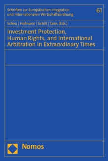 Investment Protection, Human Rights, and International Arbitration in Extraordinary Times