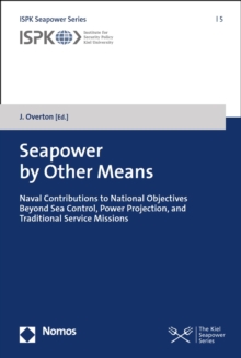 Seapower by Other Means : Naval Contributions to National Objectives Beyond Sea Control, Power Projection, and Traditional Service Missions