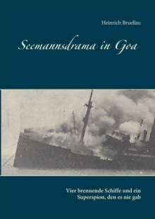 Seemannsdrama in Goa - Vier brennende Schiffe und ein Superspion, den es nie gab : Legende und Wirklichkeit des Handelskrieges im Indischen Ozean