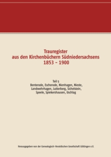 Trauregister aus den Kirchenb?chern S?dniedersachsens 1853 - 1900 : Teil 5 Benterode, Escherode, Nienhagen, Nieste, Landwehrhagen, Lutterberg, Sichelnstein, Speele, Spiekershausen, Uschlag