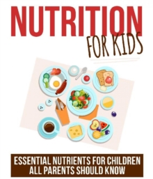 Nutrition for Kids : Essential Nutrients for Children all Parents should know