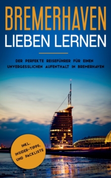 Bremerhaven lieben lernen : Der perfekte Reisefuhrer fur einen unvergesslichen Aufenthalt in Bremerhaven inkl. Insider-Tipps und Packliste