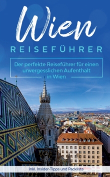 Wien Reisefuhrer : Der perfekte Reisefuhrer fur einen unvergesslichen Aufenthalt in Wien inkl. Insider-Tipps und Packliste