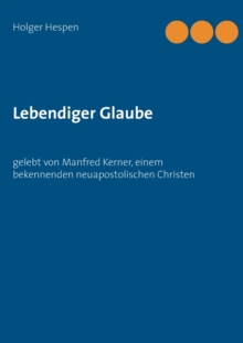 Lebendiger Glaube : gelebt von Manfred Kerner, einem bekennenden neuapostolischen Christen