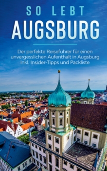 So lebt Augsburg : Der perfekte Reisefuhrer fur einen unvergesslichen Aufenthalt in Augsburg inkl. Insider-Tipps und Packliste