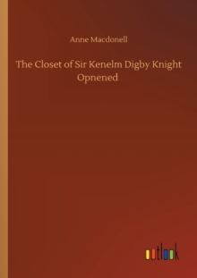 The Closet of Sir Kenelm Digby Knight Opnened