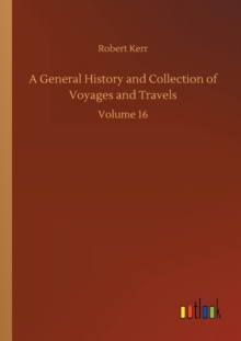 A General History and Collection of Voyages and Travels : Volume 16