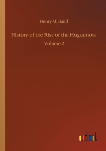 History of the Rise of the Huguenots : Volume 2