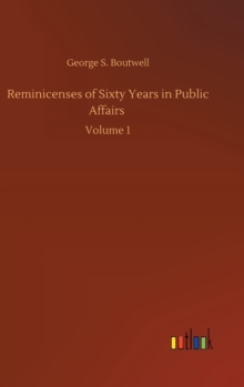 Reminicenses of Sixty Years in Public Affairs : Volume 1