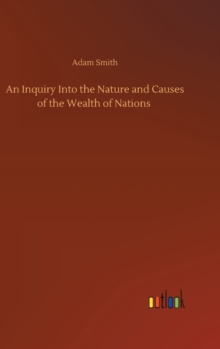 An Inquiry Into the Nature and Causes of the Wealth of Nations, Hardback Book An Inquiry Into the Nature and Causes of the Wealth of Nations, Hardback Book