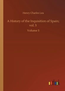 A History of the Inquisition of Spain; vol. 3 : Volume 3