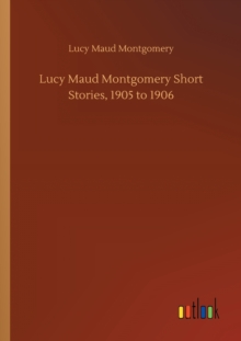 Lucy Maud Montgomery Short Stories, 1905 to 1906