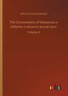 The Covenanters of Damascus; a Hitherto Unknown Jewish Sect : Volume 4