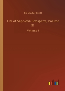 Life of Napoleon Bonaparte, Volume III : Volume 3, Paperback / softback Book Life of Napoleon Bonaparte, Volume III : Volume 3, Paperback / softback Book