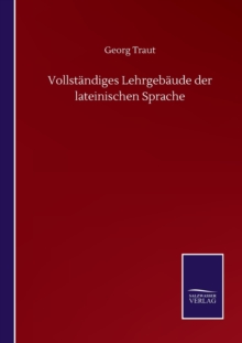 Vollstandiges Lehrgebaude der lateinischen Sprache