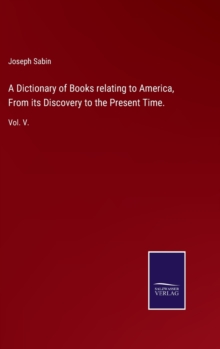 A Dictionary of Books relating to America, From its Discovery to the Present Time. : Vol. V.