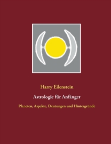 Astrologie f?r Anf?nger : Planeten, Aspekte, Deutungen und Hintergr?nde