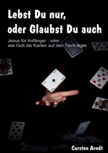 Lebst Du nur, oder Glaubst Du auch : Jesus fur Anfanger oder - wie Gott die Karten auf den Tisch legte