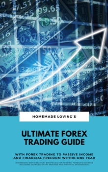 Ultimate Forex Trading Guide: With Forex Trading To Passive Income And Financial Freedom Within One Year (Workbook With Practical Strategies For Trading Foreign Exchange Including Detailed Chart Analy