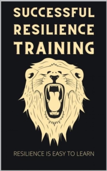 Successful Resilience Training : Easy to Learn with the 7 pillars principle. Your Resilience Pproject to master any crisis with self-confidence. Incl. tips for more serenity.